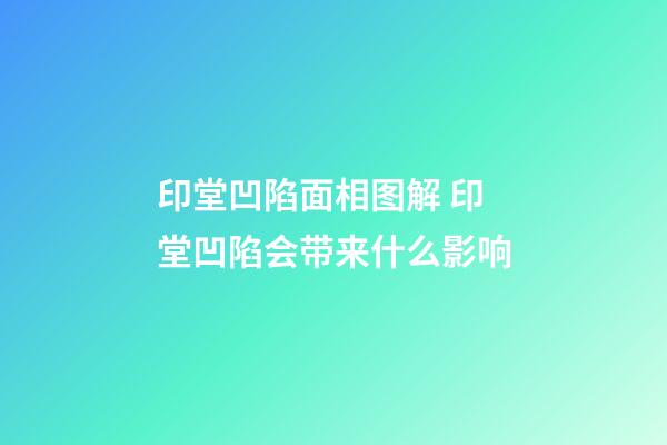 印堂凹陷面相图解 印堂凹陷会带来什么影响